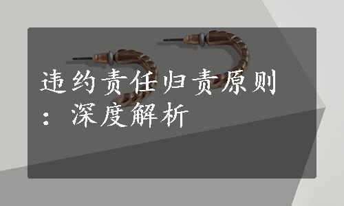 违约责任归责原则：深度解析