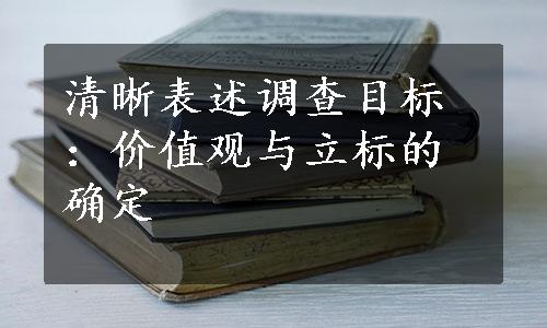 清晰表述调查目标：价值观与立标的确定