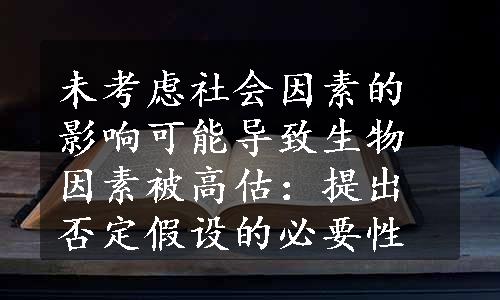 未考虑社会因素的影响可能导致生物因素被高估：提出否定假设的必要性