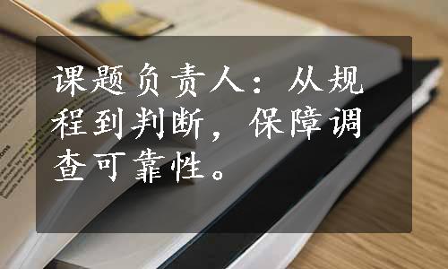 课题负责人：从规程到判断，保障调查可靠性。