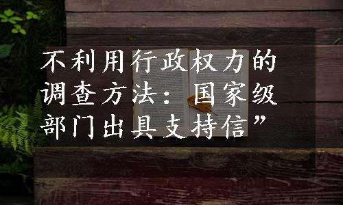 不利用行政权力的调查方法：国家级部门出具支持信”