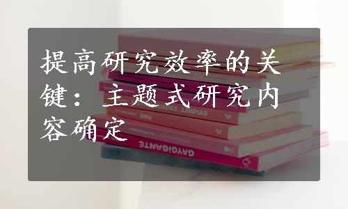 提高研究效率的关键：主题式研究内容确定