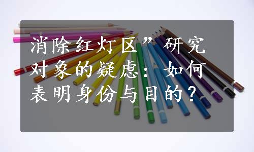 消除红灯区”研究对象的疑虑：如何表明身份与目的？