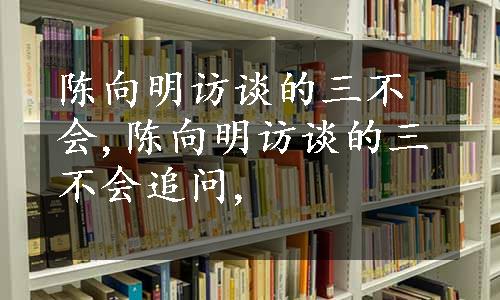 陈向明访谈的三不会,陈向明访谈的三不会追问,