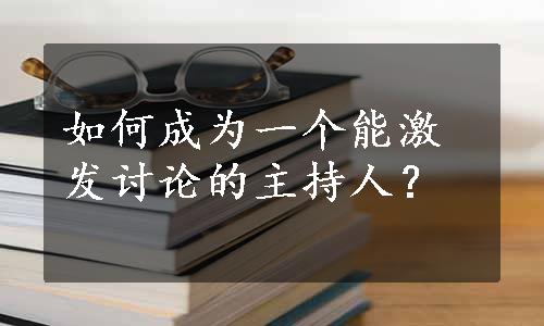 如何成为一个能激发讨论的主持人？