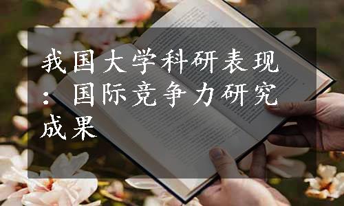 我国大学科研表现：国际竞争力研究成果