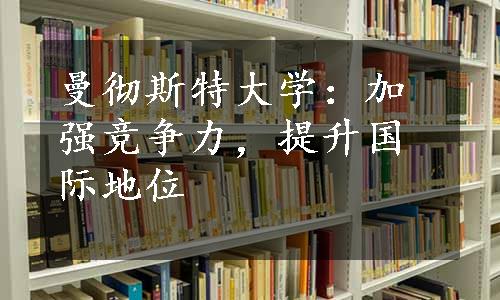 曼彻斯特大学：加强竞争力，提升国际地位