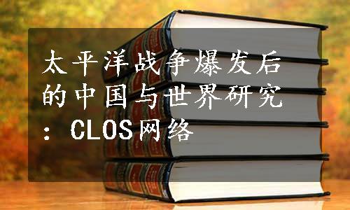 太平洋战争爆发后的中国与世界研究：CLOS网络