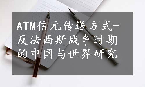 ATM信元传送方式-反法西斯战争时期的中国与世界研究