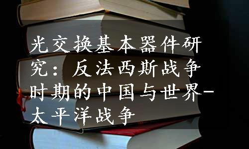 光交换基本器件研究：反法西斯战争时期的中国与世界-太平洋战争