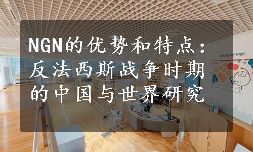 NGN的优势和特点：反法西斯战争时期的中国与世界研究