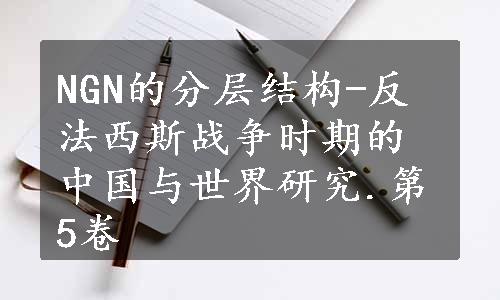 NGN的分层结构-反法西斯战争时期的中国与世界研究.第5卷