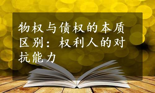 物权与债权的本质区别：权利人的对抗能力