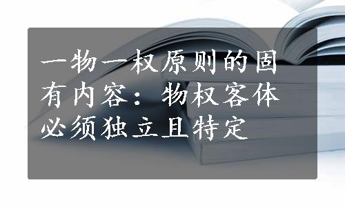 一物一权原则的固有内容：物权客体必须独立且特定