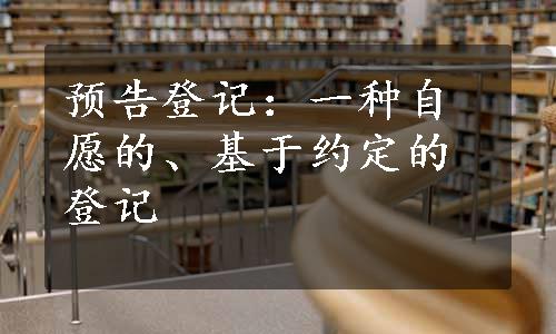 预告登记：一种自愿的、基于约定的登记