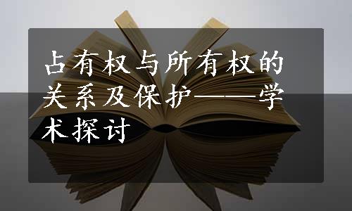 占有权与所有权的关系及保护——学术探讨