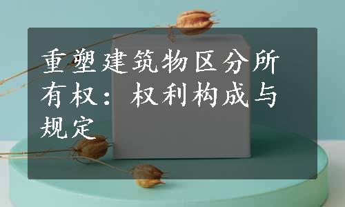 重塑建筑物区分所有权：权利构成与规定