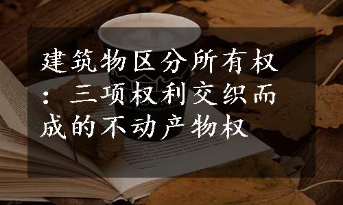 建筑物区分所有权：三项权利交织而成的不动产物权