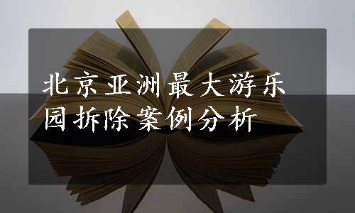 北京亚洲最大游乐园拆除案例分析