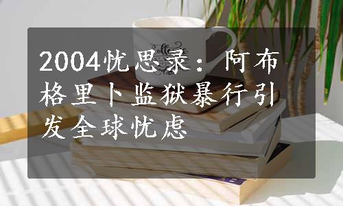 2004忧思录：阿布格里卜监狱暴行引发全球忧虑