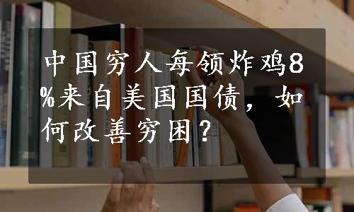 中国穷人每领炸鸡8%来自美国国债，如何改善穷困？