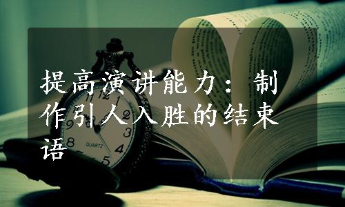 提高演讲能力：制作引人入胜的结束语