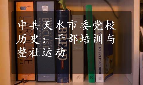 中共天水市委党校历史：干部培训与整社运动