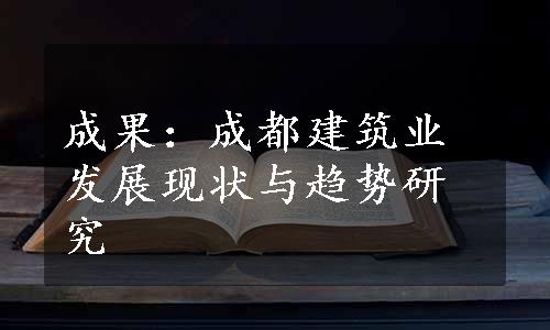 成果：成都建筑业发展现状与趋势研究