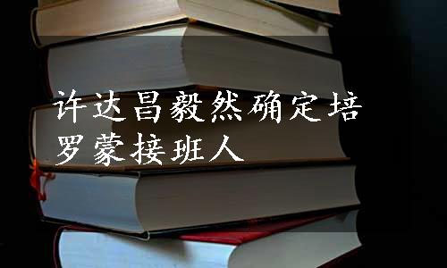 许达昌毅然确定培罗蒙接班人