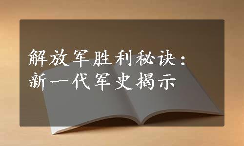 解放军胜利秘诀：新一代军史揭示