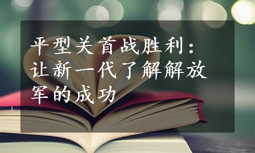 平型关首战胜利：让新一代了解解放军的成功