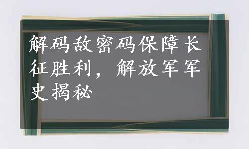 解码敌密码保障长征胜利，解放军军史揭秘