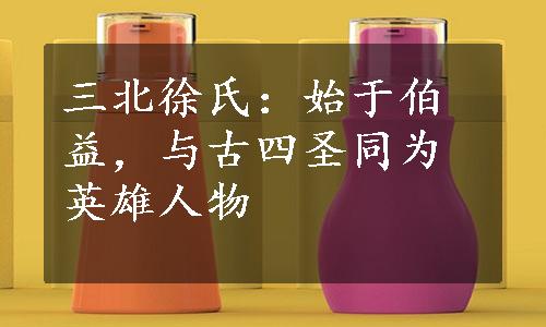 三北徐氏：始于伯益，与古四圣同为英雄人物