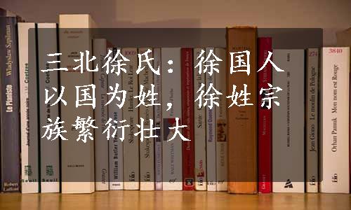 三北徐氏：徐国人以国为姓，徐姓宗族繁衍壮大