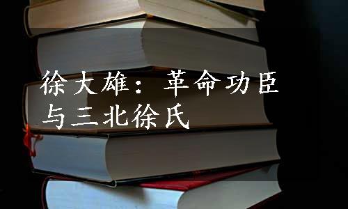 徐大雄：革命功臣与三北徐氏