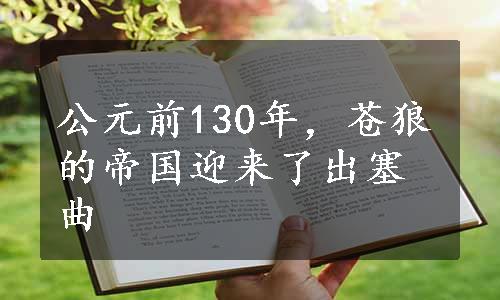 公元前130年，苍狼的帝国迎来了出塞曲