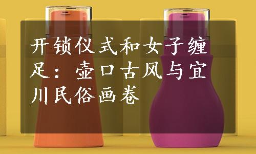 开锁仪式和女子缠足：壶口古风与宜川民俗画卷