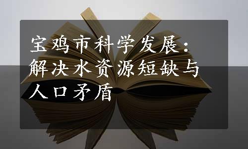 宝鸡市科学发展：解决水资源短缺与人口矛盾