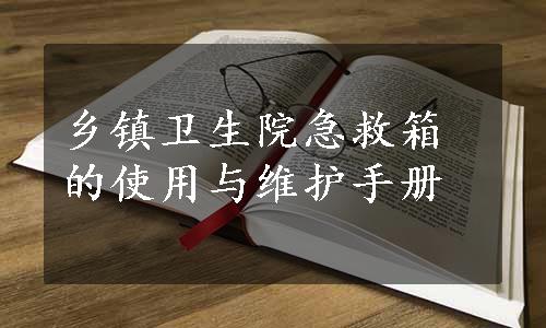 乡镇卫生院急救箱的使用与维护手册