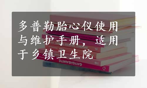 多普勒胎心仪使用与维护手册，适用于乡镇卫生院