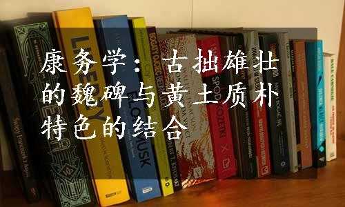 康务学：古拙雄壮的魏碑与黄土质朴特色的结合