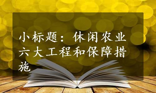 小标题：休闲农业六大工程和保障措施