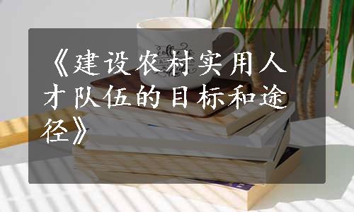 《建设农村实用人才队伍的目标和途径》