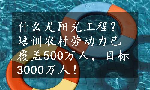 什么是阳光工程？培训农村劳动力已覆盖500万人，目标3000万人！