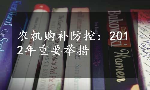 农机购补防控：2012年重要举措