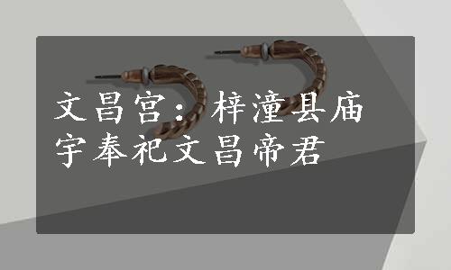 文昌宫：梓潼县庙宇奉祀文昌帝君