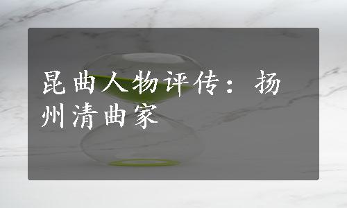 昆曲人物评传：扬州清曲家