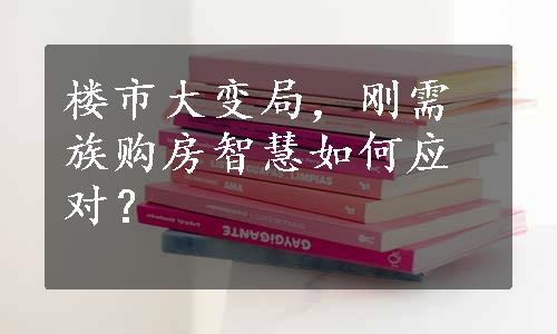 楼市大变局，刚需族购房智慧如何应对？