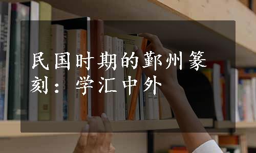 民国时期的鄞州篆刻：学汇中外