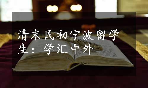 清末民初宁波留学生：学汇中外